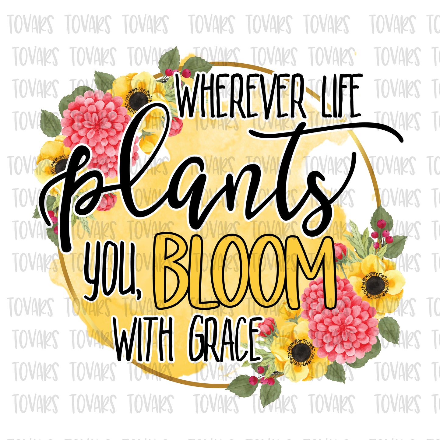 Wherever life plants you, bloom with grace sublimation design png file