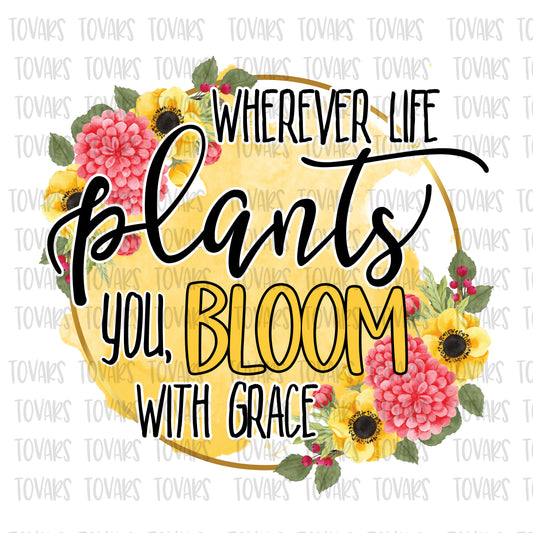 Wherever life plants you, bloom with grace sublimation design png file