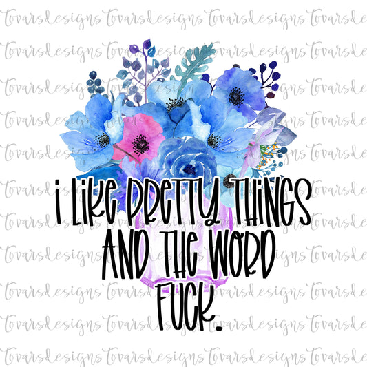 I Like pretty things and the word Fuck, Funny Adult Quote, Funny Adult humor png file, Floral Sublimation Download, Funny Floral png file
