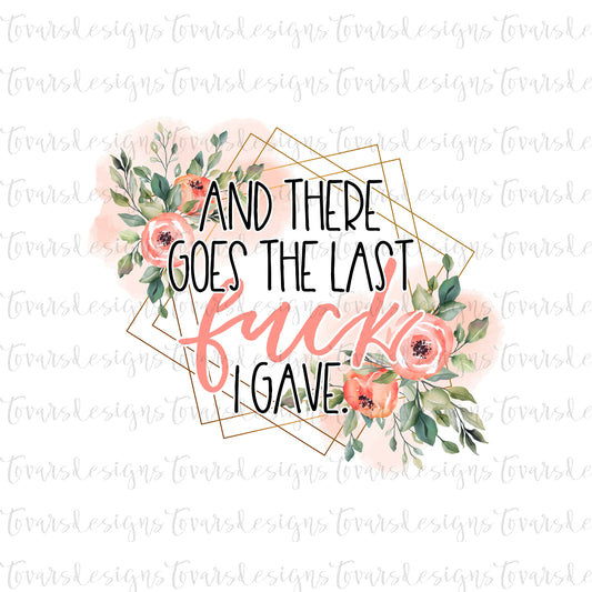 Funny Adult Quote, And there goes the last Fuck I just gave file, Sublimation Download, Funny PNG File Instant Download Sublimation Floral