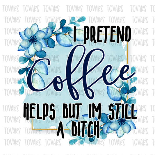 I pretend Coffee Helps blue, Funny Adult Quote, Still a Bitch png file, Sublimation Download, Funny PNG File Instant Download  Floral png file