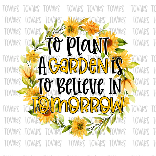 To Plant a garden is to believe in tomorrow sunflower png file sublimation