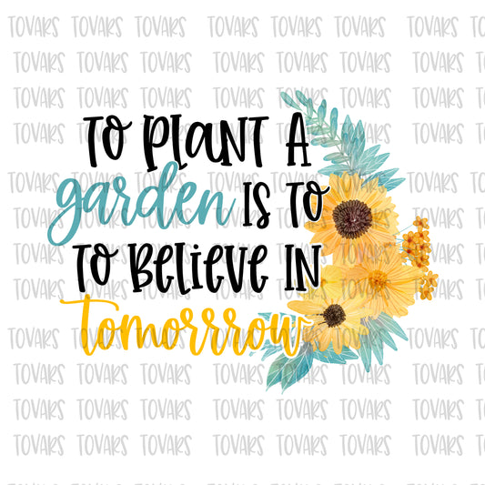 To Plant a garden is to believe in tomorrow sunflower png file sublimation