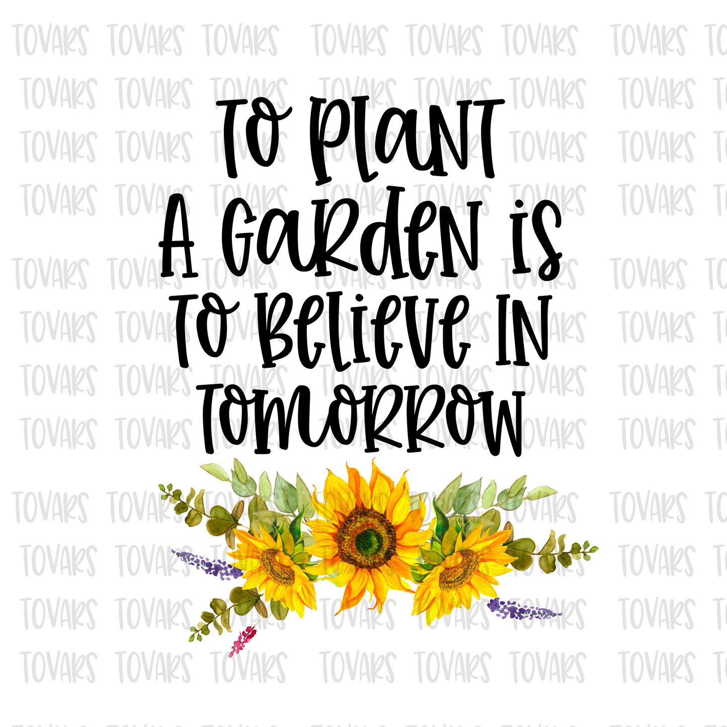 To Plant a garden is to believe in tomorrow sunflower png file sublimation